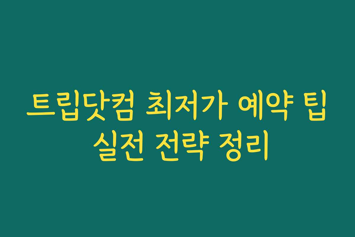 트립닷컴 최저가 예약 팁 실전 전략 정리