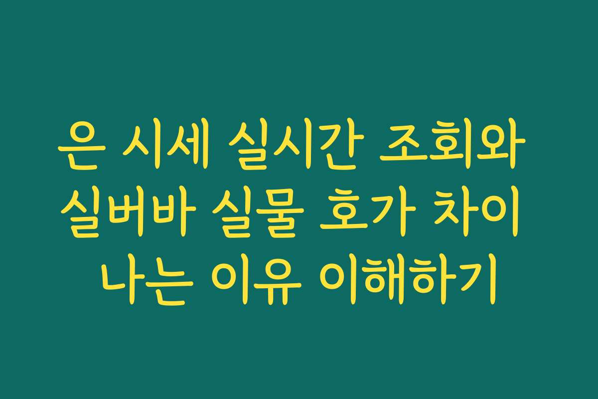 은 시세 실시간 조회와 실버바 실물 호가 차이 나는 이유 이해하기