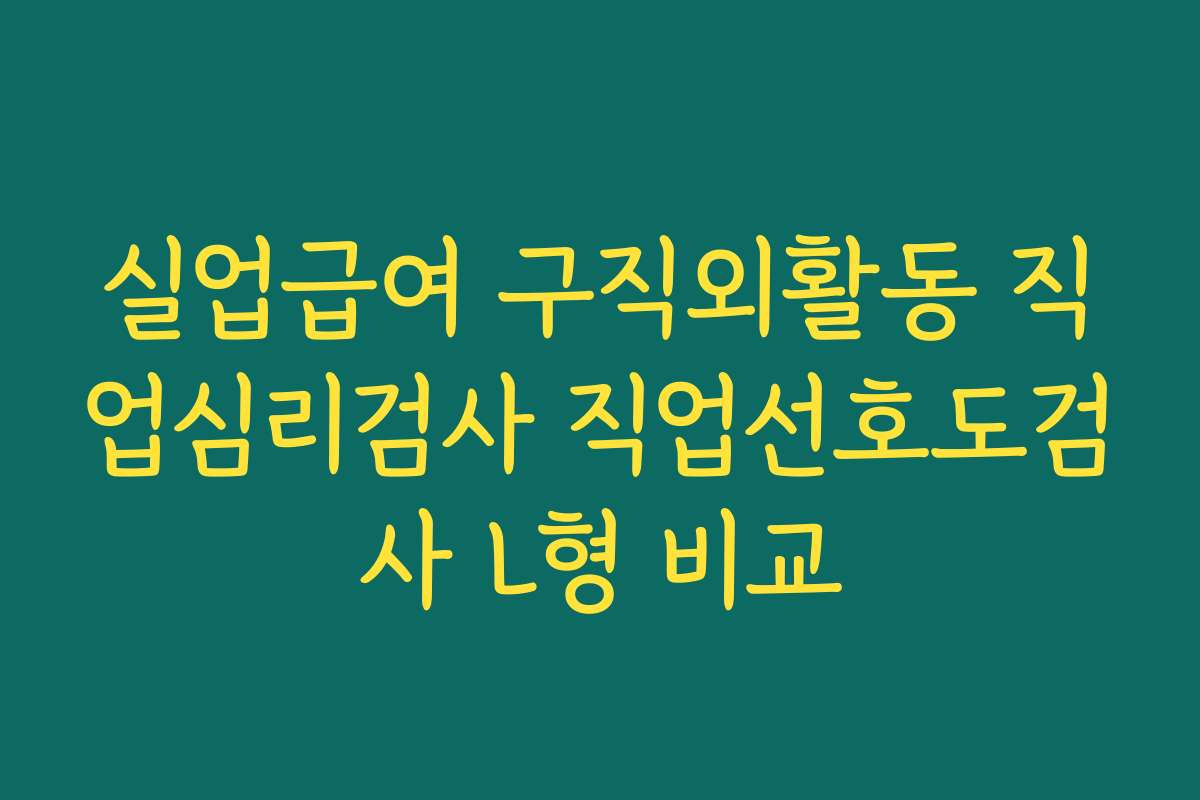 실업급여 구직외활동 직업심리검사 직업선호도검사 L형 비교