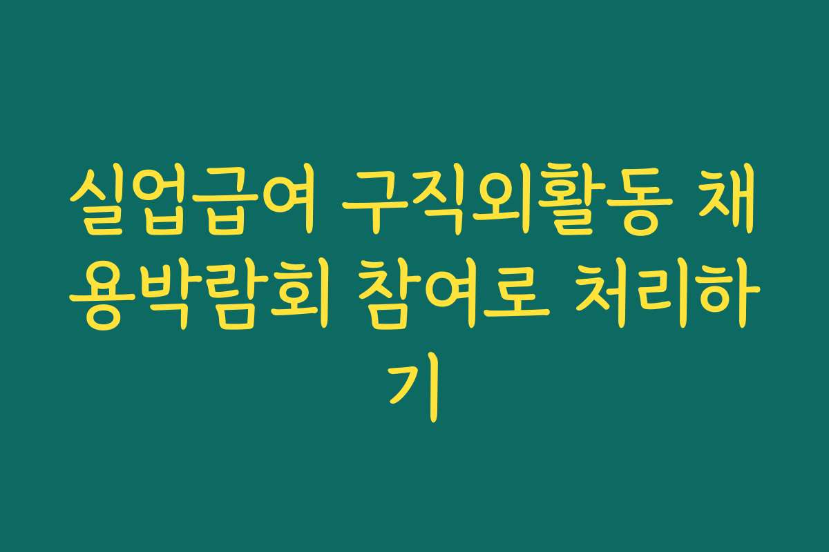 실업급여 구직외활동 채용박람회 참여로 처리하기