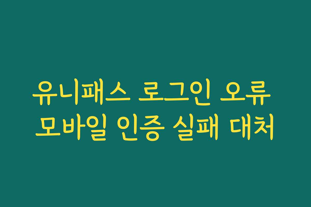 유니패스 로그인 오류 모바일 인증 실패 대처