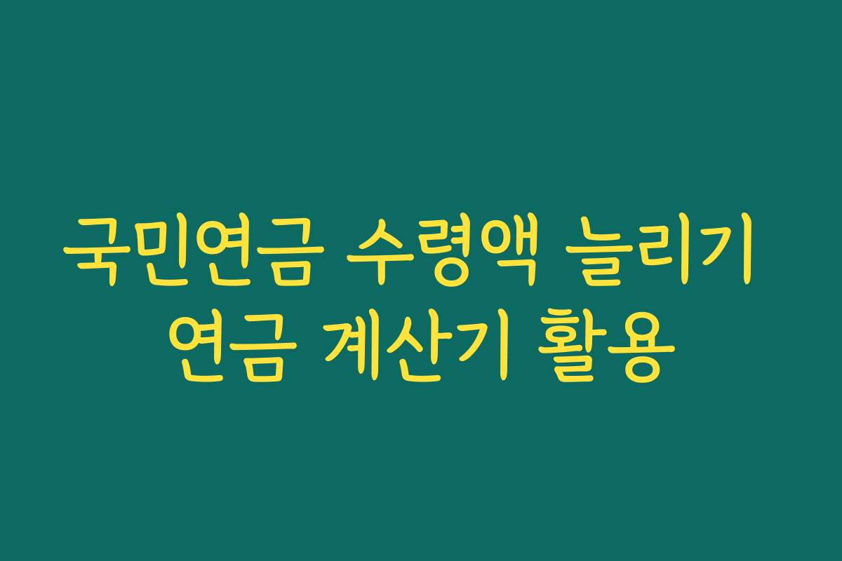 국민연금 수령액 늘리기 연금 계산기 활용