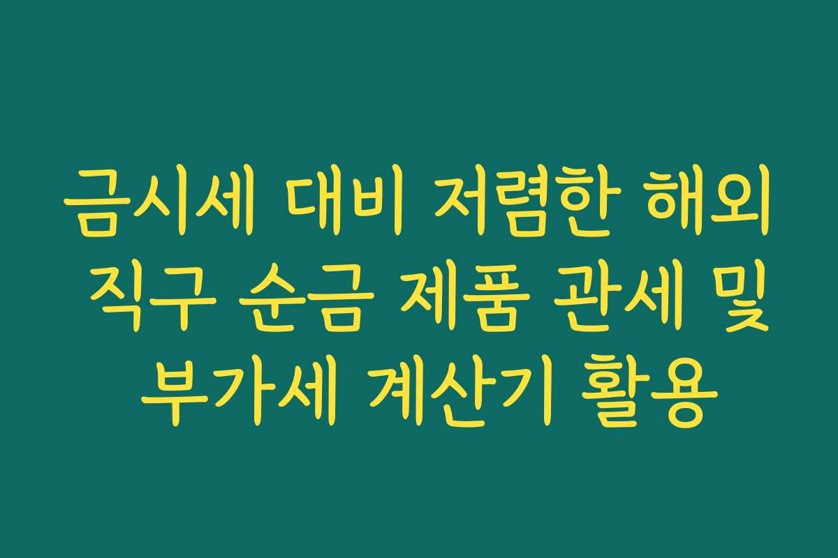 금시세 대비 저렴한 해외 직구 순금 제품 관세 및 부가세 계산기 활용