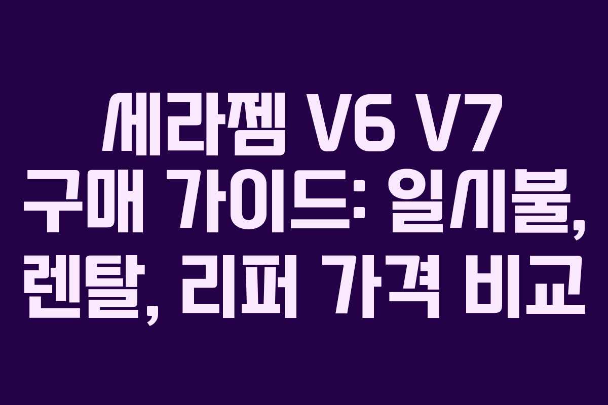 세라젬 V6 V7 구매 가이드: 일시불, 렌탈, 리퍼 가격 비교