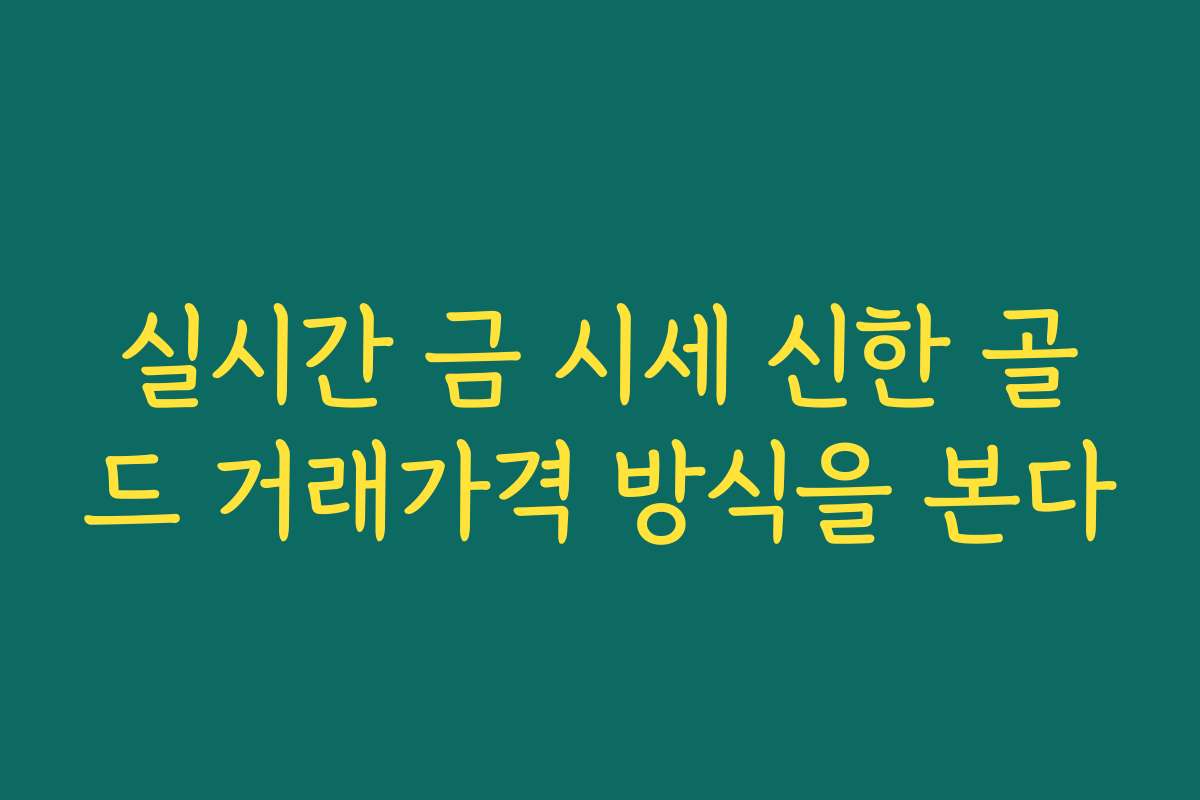 실시간 금 시세 신한 골드 거래가격 방식을 본다