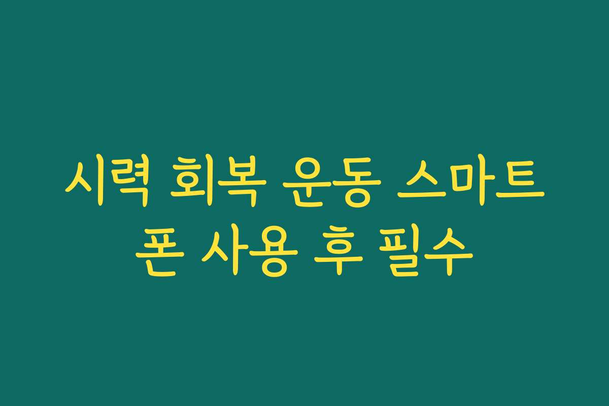 시력 회복 운동 스마트폰 사용 후 필수