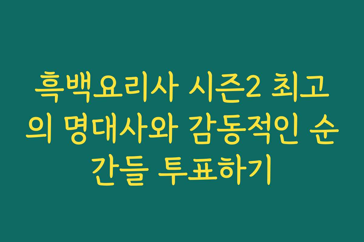 흑백요리사 시즌2 최고의 명대사와 감동적인 순간들 투표하기