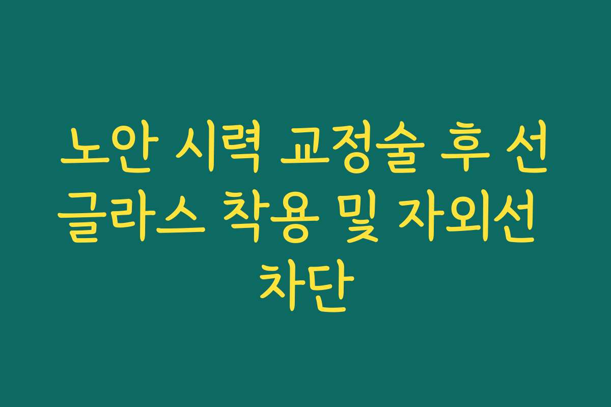 노안 시력 교정술 후 선글라스 착용 및 자외선 차단