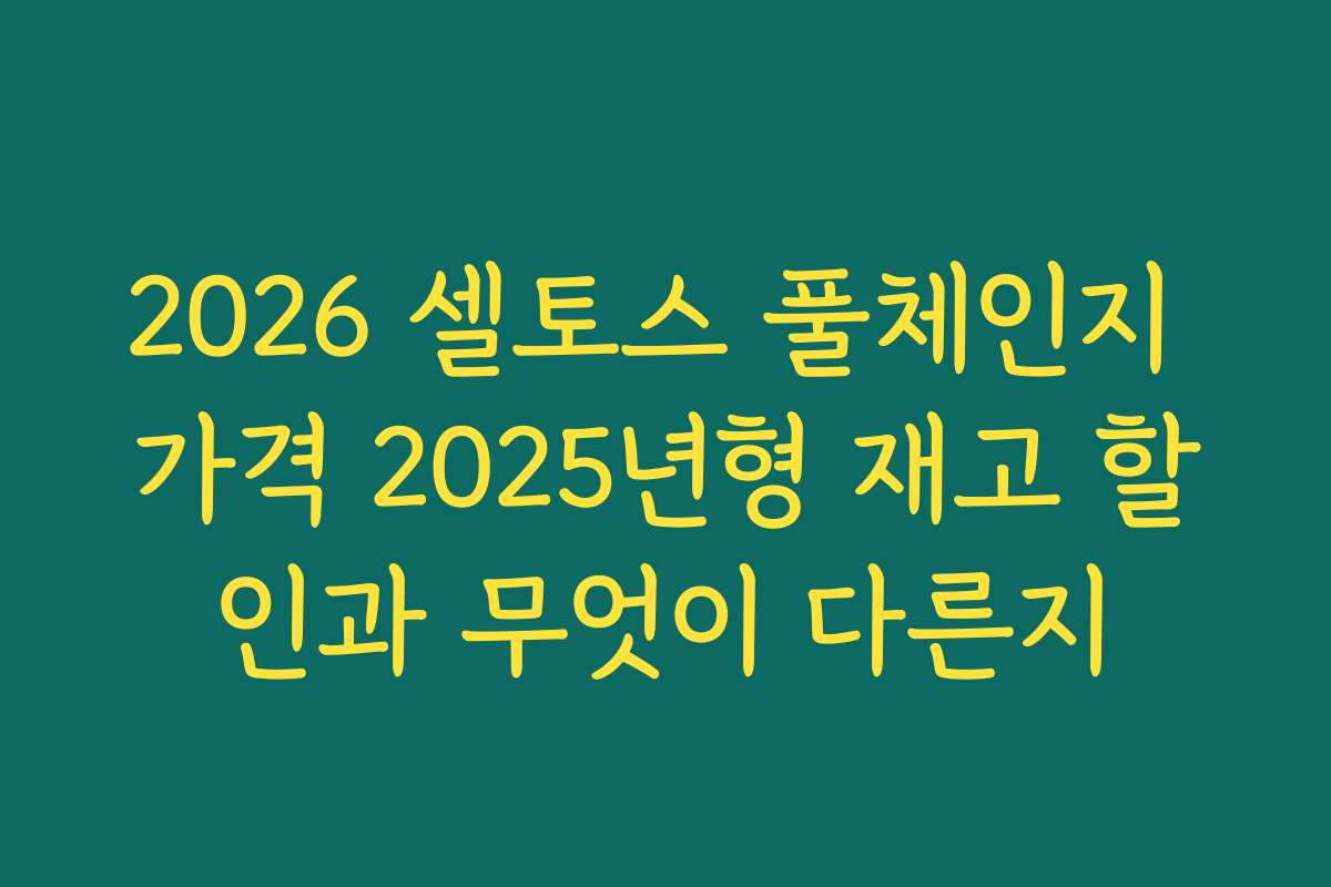 2026 셀토스 풀체인지 가격 2025년형 재고 할인과 무엇이 다른지
