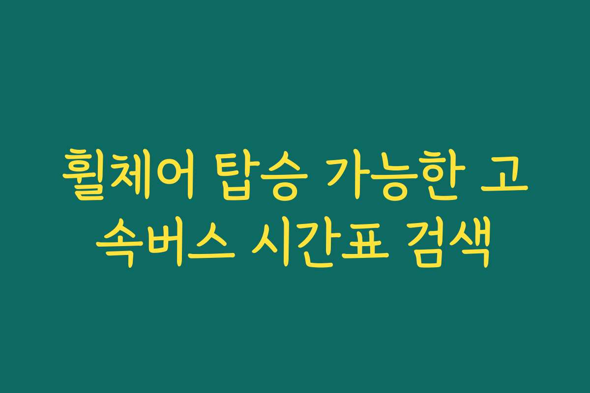 휠체어 탑승 가능한 고속버스 시간표 검색