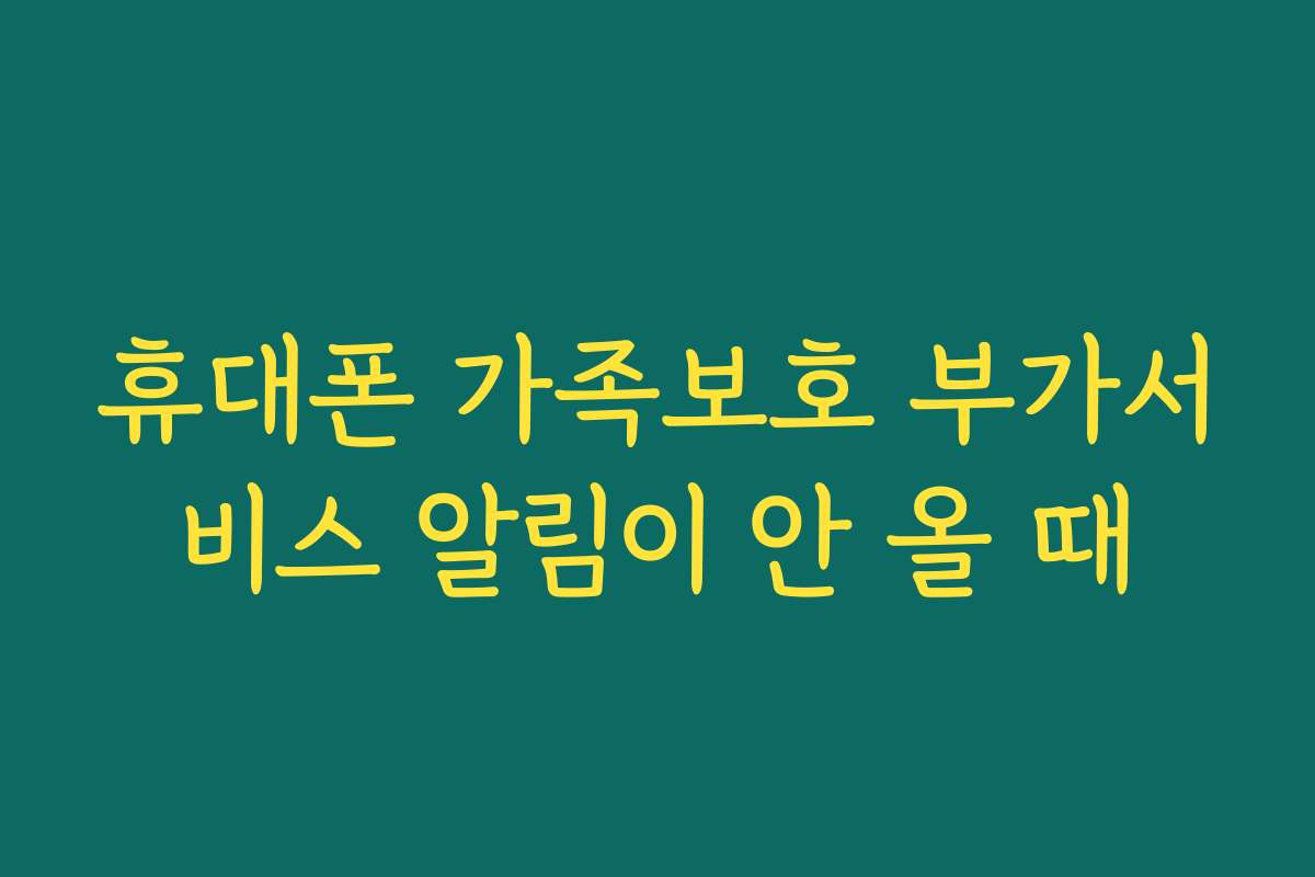 휴대폰 가족보호 부가서비스 알림이 안 올 때
