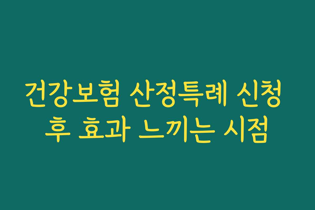 건강보험 산정특례 신청 후 효과 느끼는 시점