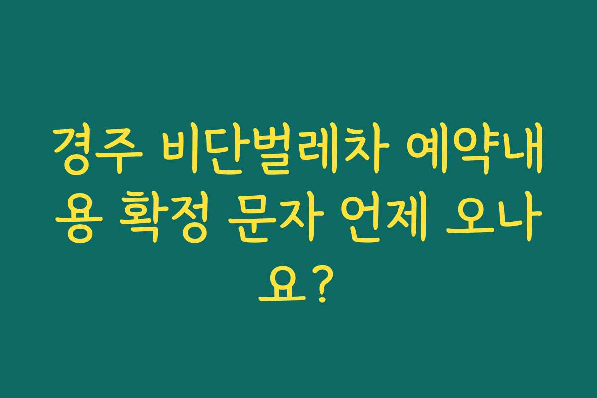 경주 비단벌레차 예약내용 확정 문자 언제 오나요?