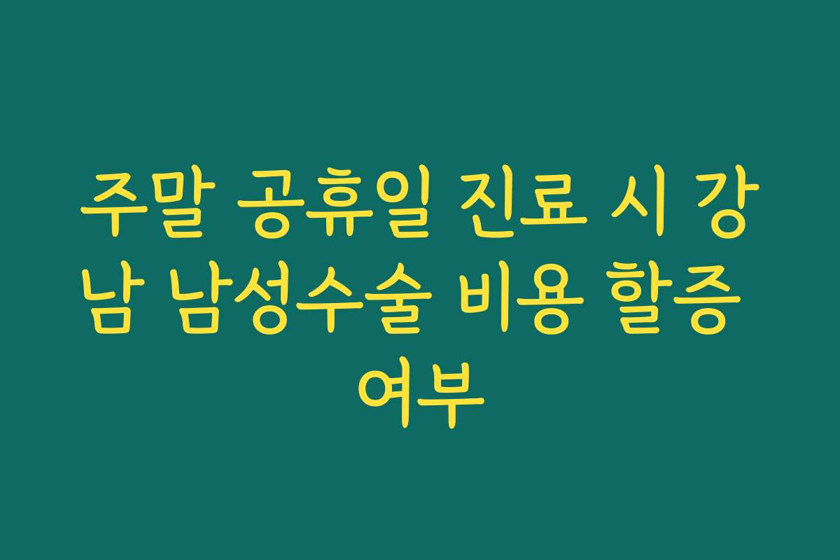 주말 공휴일 진료 시 강남 남성수술 비용 할증 여부