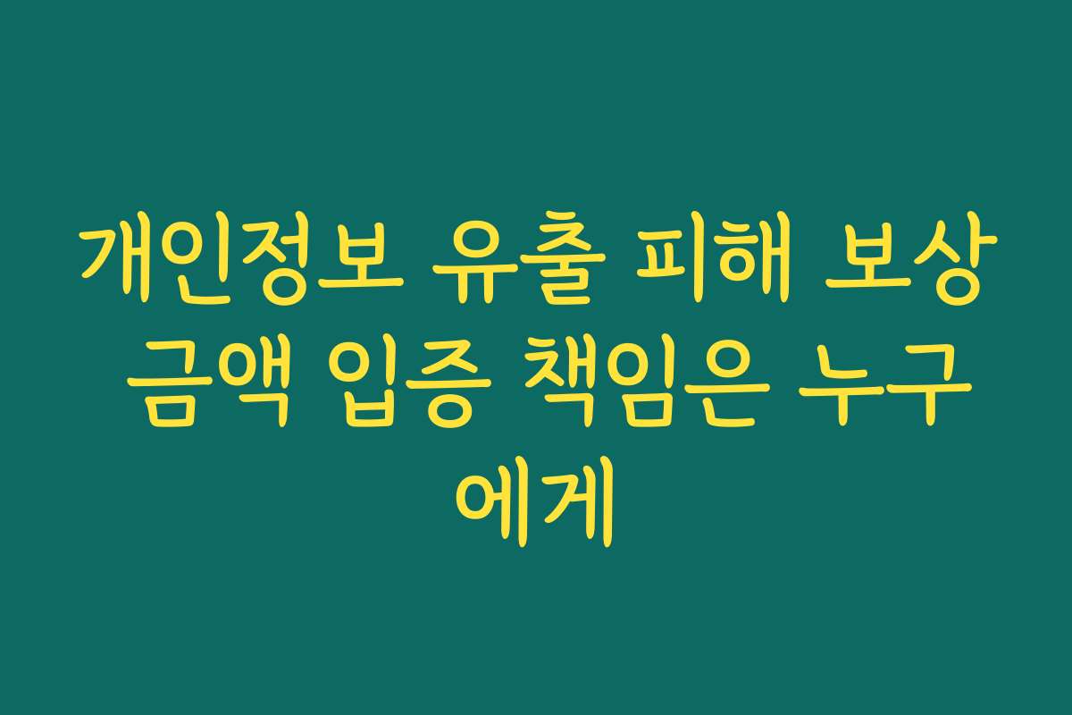 개인정보 유출 피해 보상 금액 입증 책임은 누구에게