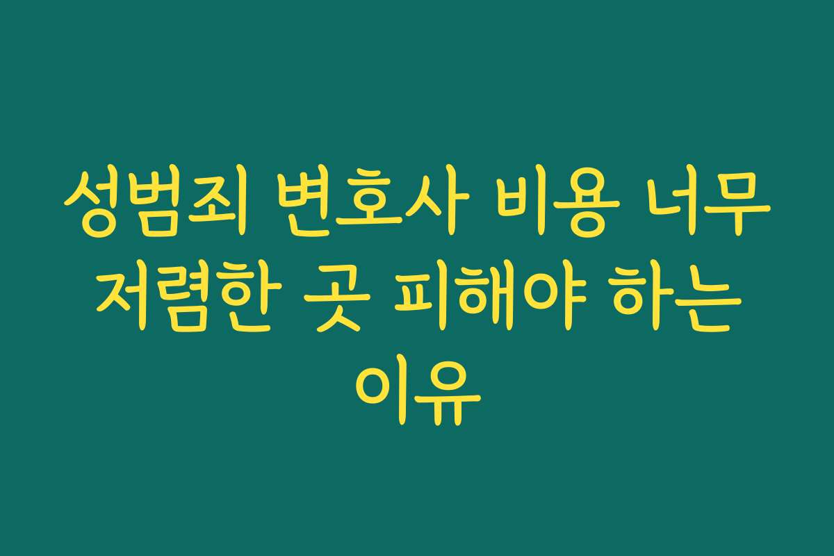성범죄 변호사 비용 너무 저렴한 곳 피해야 하는 이유