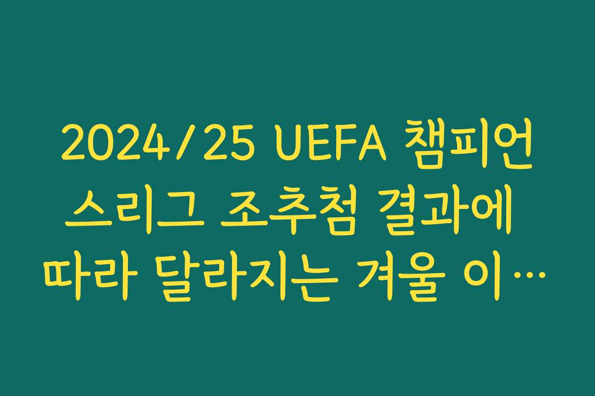 2024/25 UEFA 챔피언스리그 조추첨 결과에 따라 달라지는 겨울 이적 시장