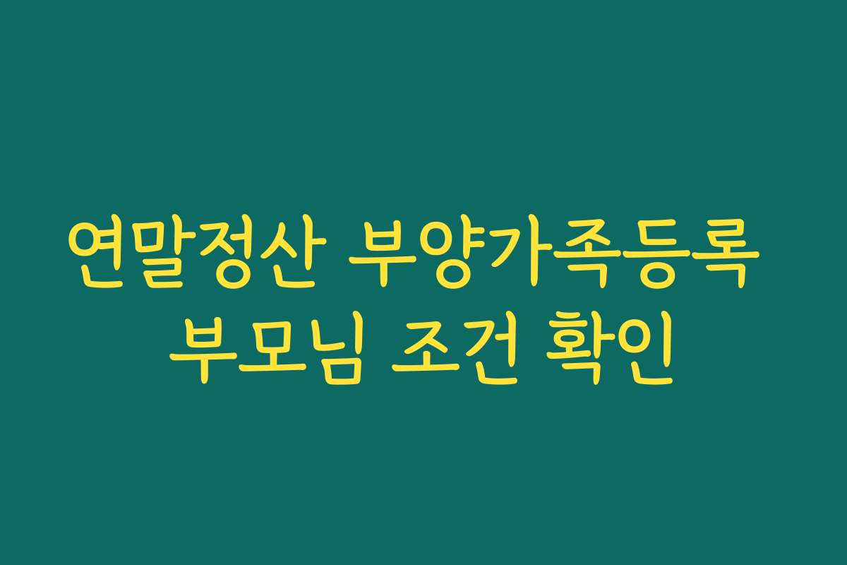 연말정산 부양가족등록 부모님 조건 확인