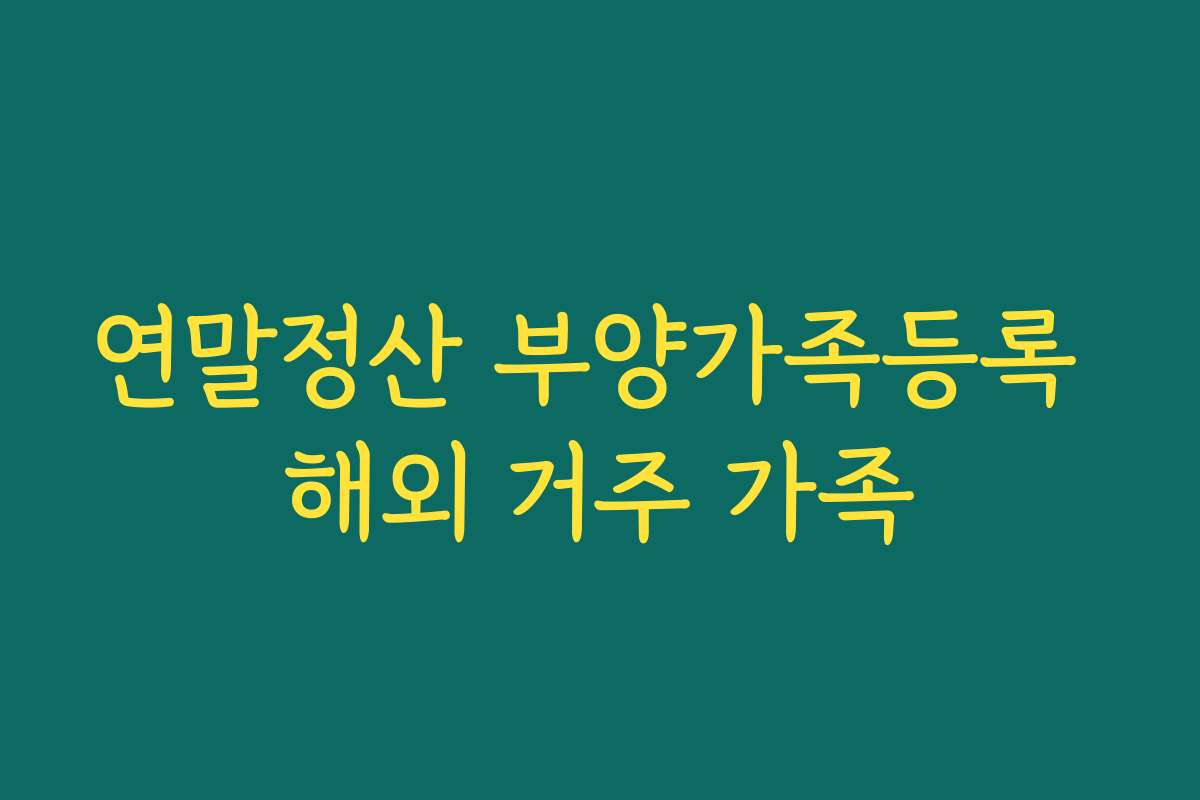 연말정산 부양가족등록 해외 거주 가족
