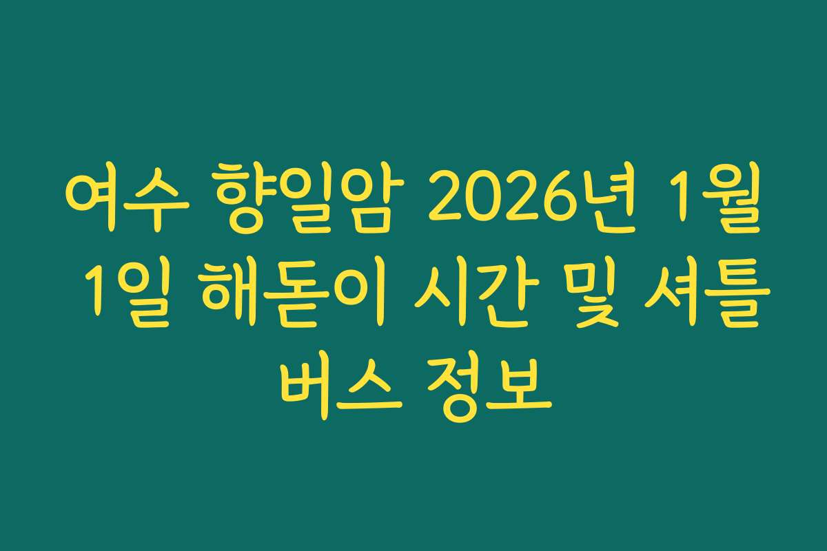 여수 향일암 2026년 1월 1일 해돋이 시간 및 셔틀버스 정보