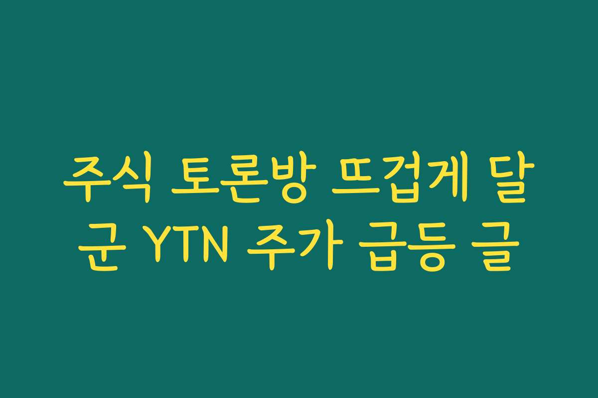주식 토론방 뜨겁게 달군 YTN 주가 급등 글