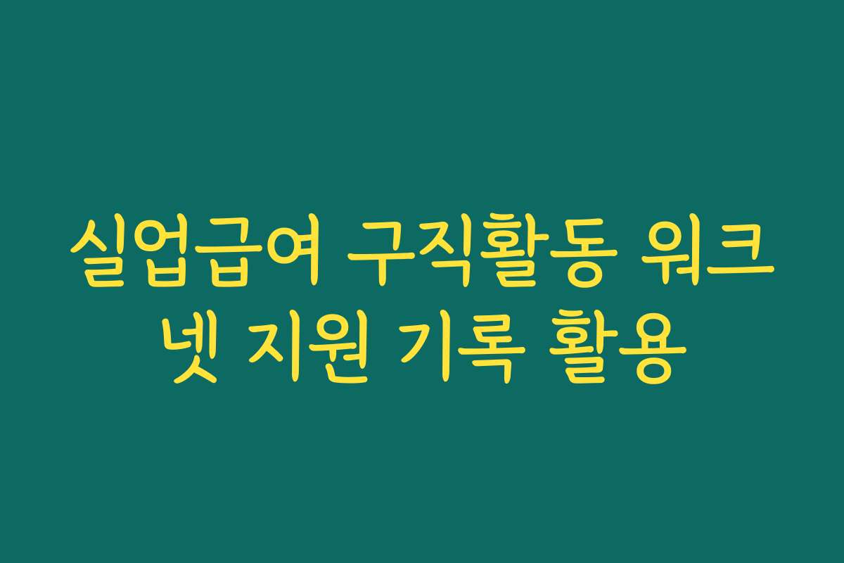 실업급여 구직활동 워크넷 지원 기록 활용