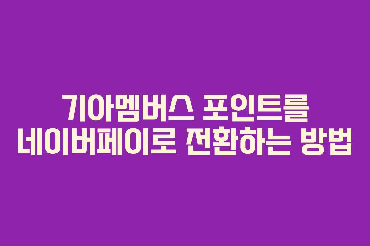 기아멤버스 포인트를 네이버페이로 전환하는 방법