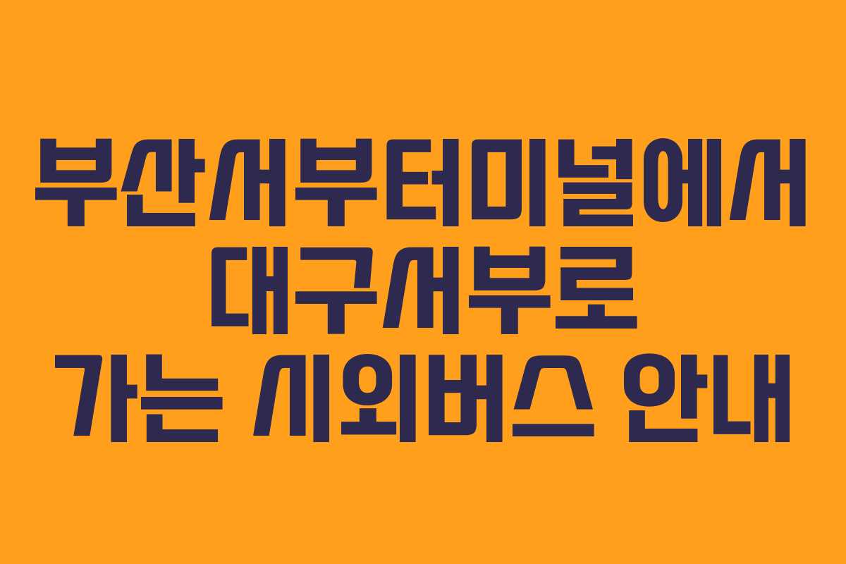 부산서부터미널에서 대구서부로 가는 시외버스 안내