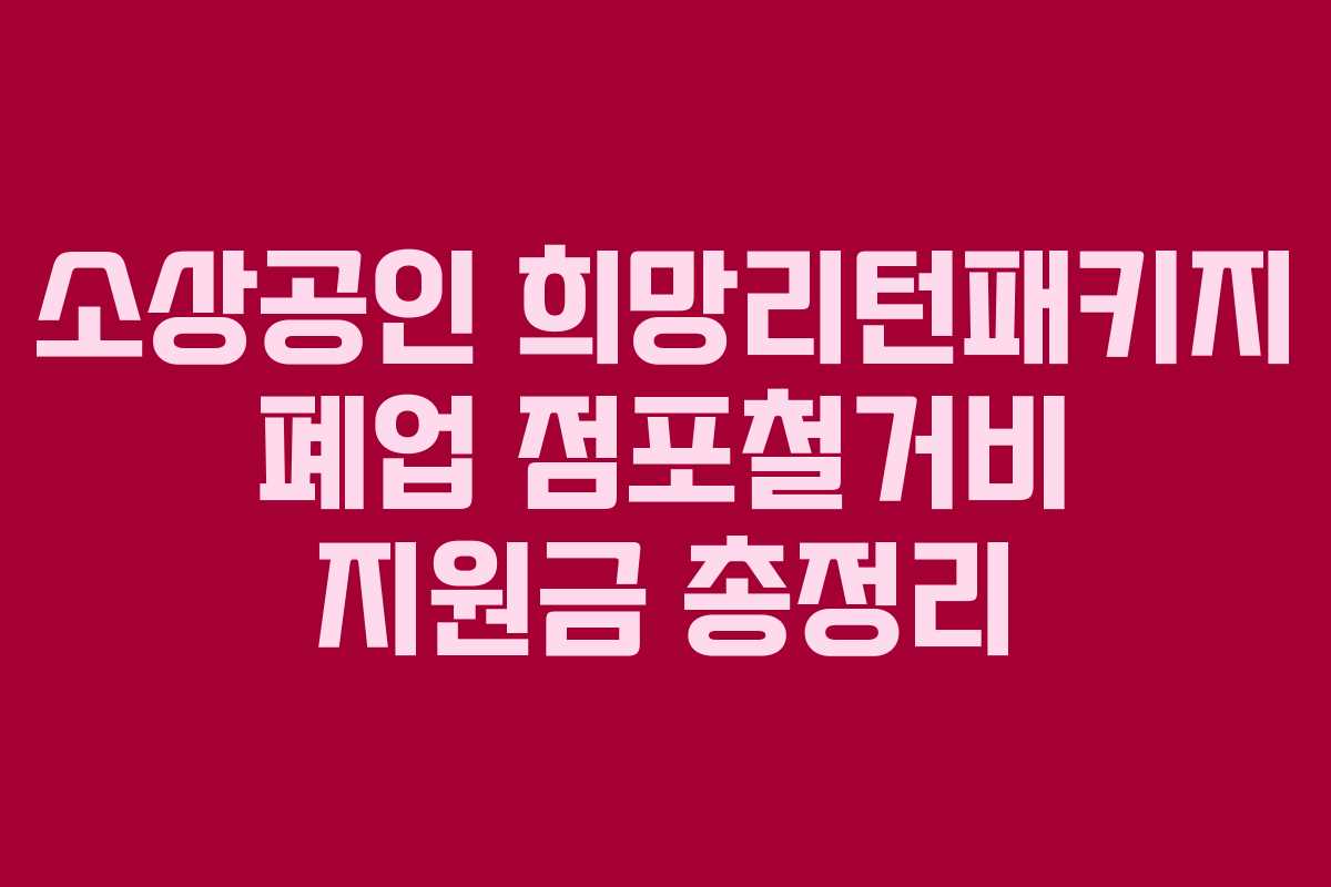 소상공인 희망리턴패키지 폐업 점포철거비 지원금 총정리