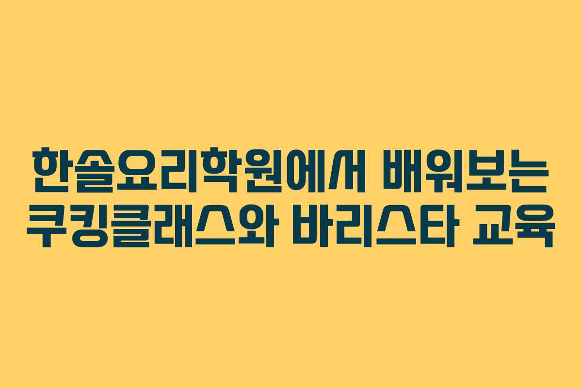 한솔요리학원에서 배워보는 쿠킹클래스와 바리스타 교육