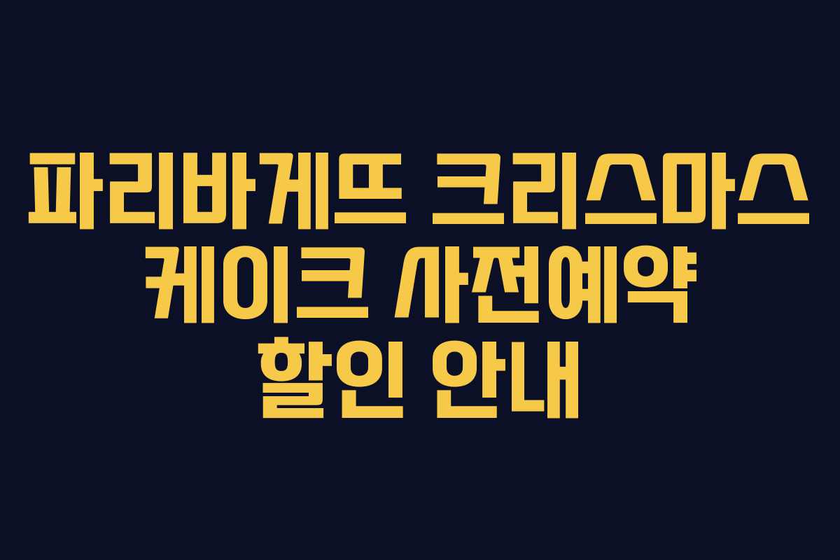파리바게뜨 크리스마스 케이크 사전예약 할인 안내