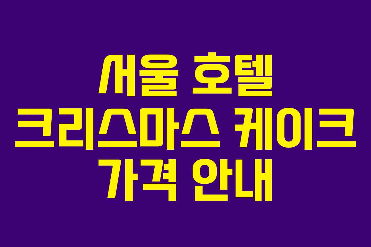 서울 호텔 크리스마스 케이크 가격 안내