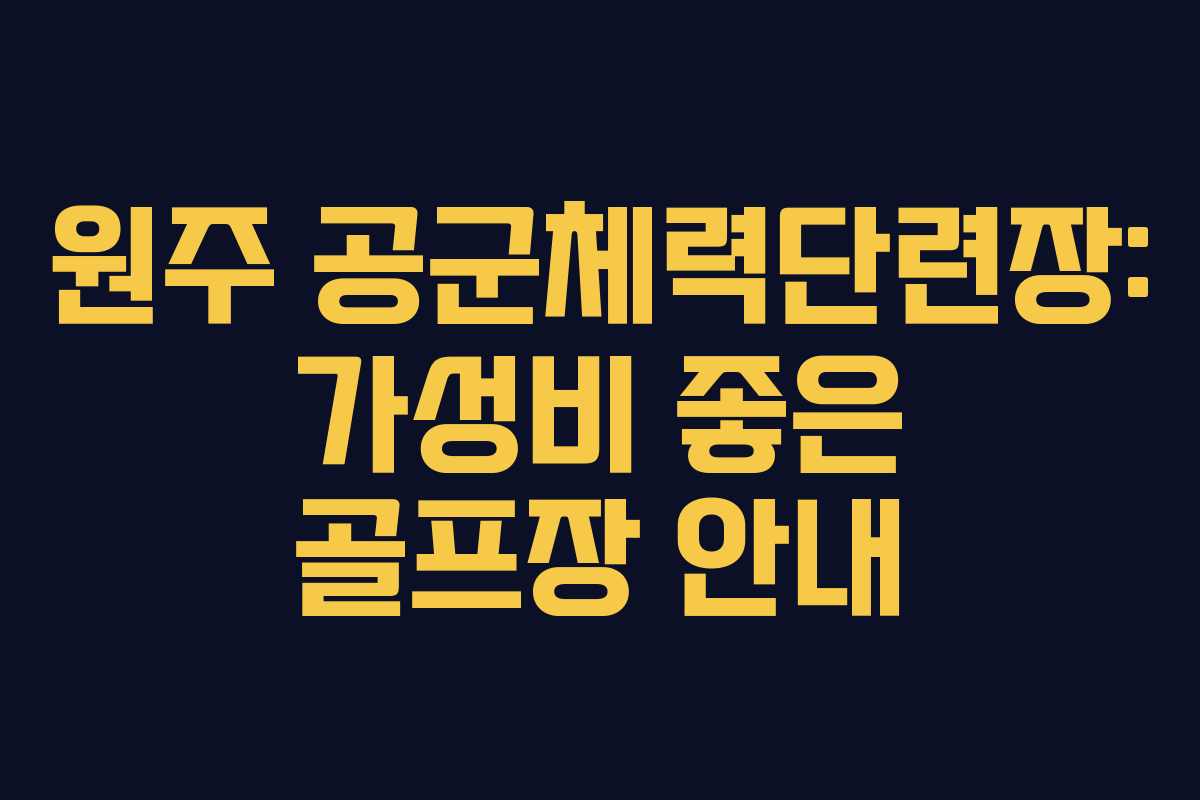 원주 공군체력단련장: 가성비 좋은 골프장 안내