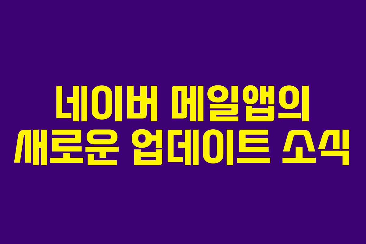 네이버 메일앱의 새로운 업데이트 소식
