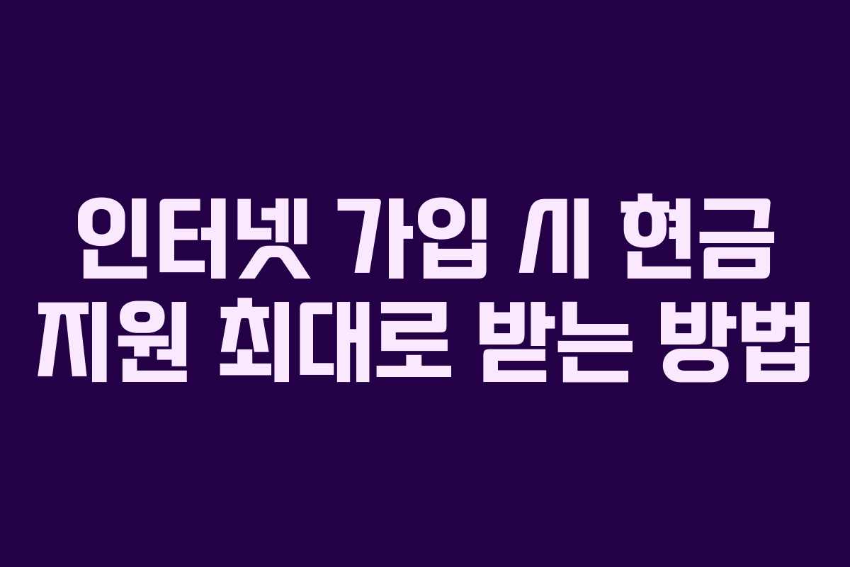 인터넷 가입 시 현금 지원 최대로 받는 방법