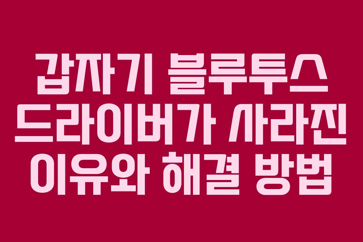 갑자기 블루투스 드라이버가 사라진 이유와 해결 방법