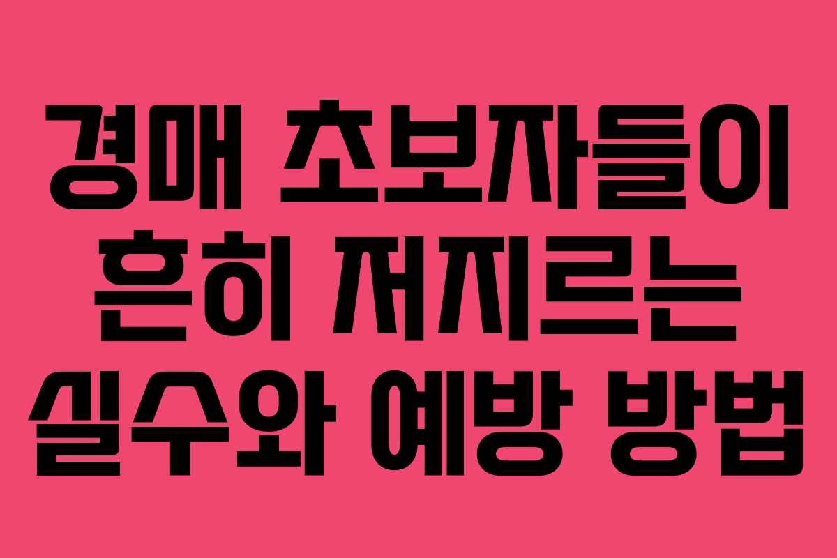 경매 초보자들이 흔히 저지르는 실수와 예방 방법