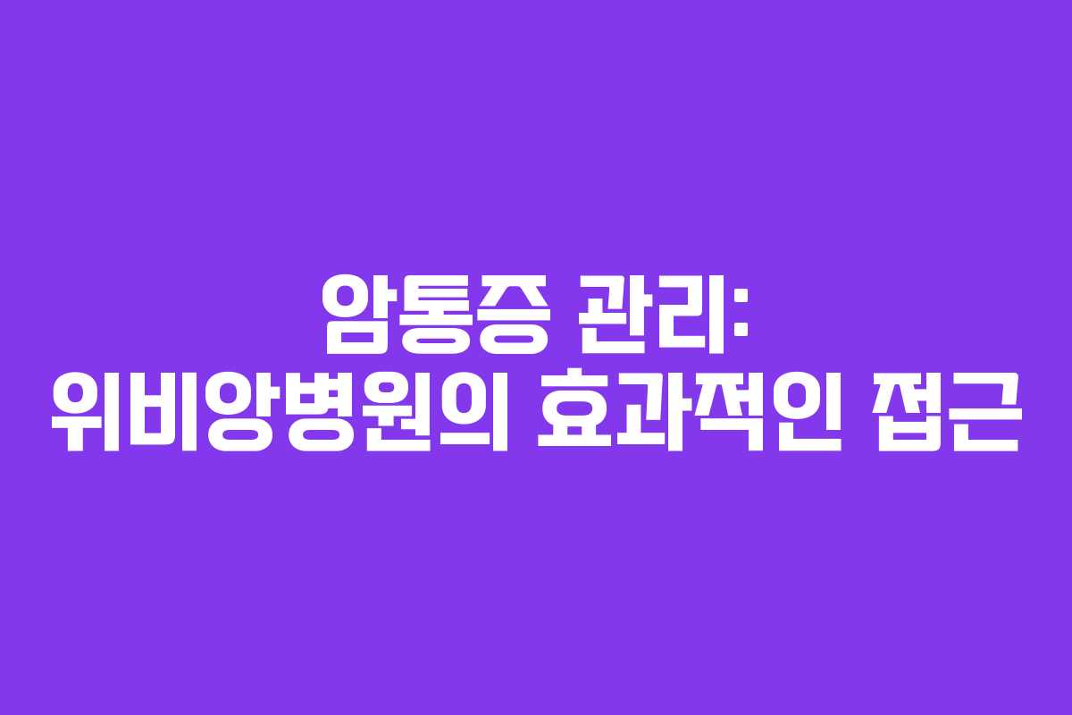 암통증 관리: 위비앙병원의 효과적인 접근