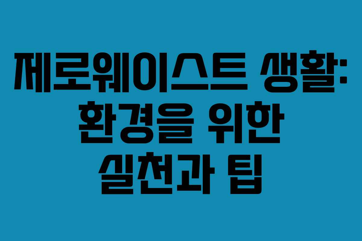 제로웨이스트 생활: 환경을 위한 실천과 팁