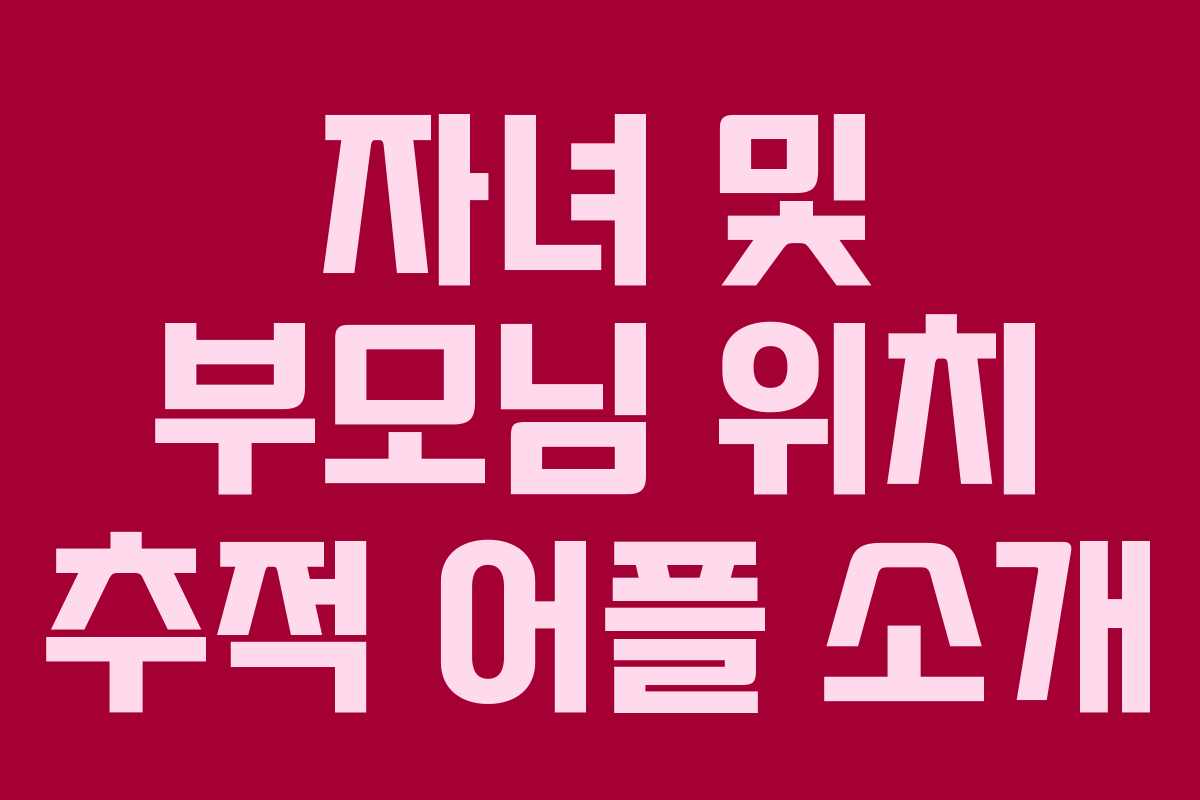 자녀 및 부모님 위치 추적 어플 소개