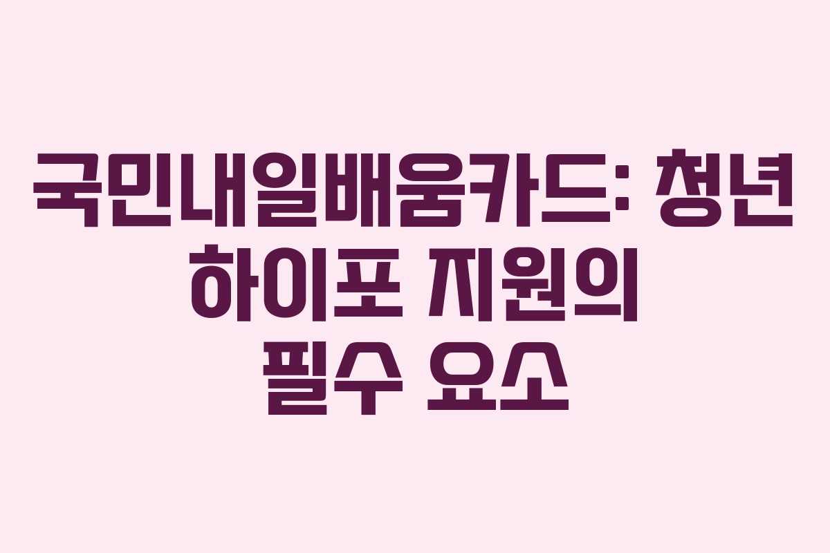 국민내일배움카드: 청년 하이포 지원의 필수 요소