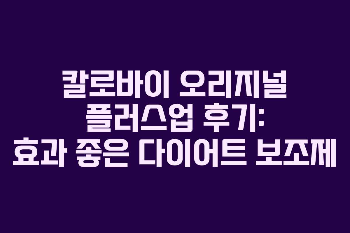 칼로바이 오리지널 플러스업 후기: 효과 좋은 다이어트 보조제