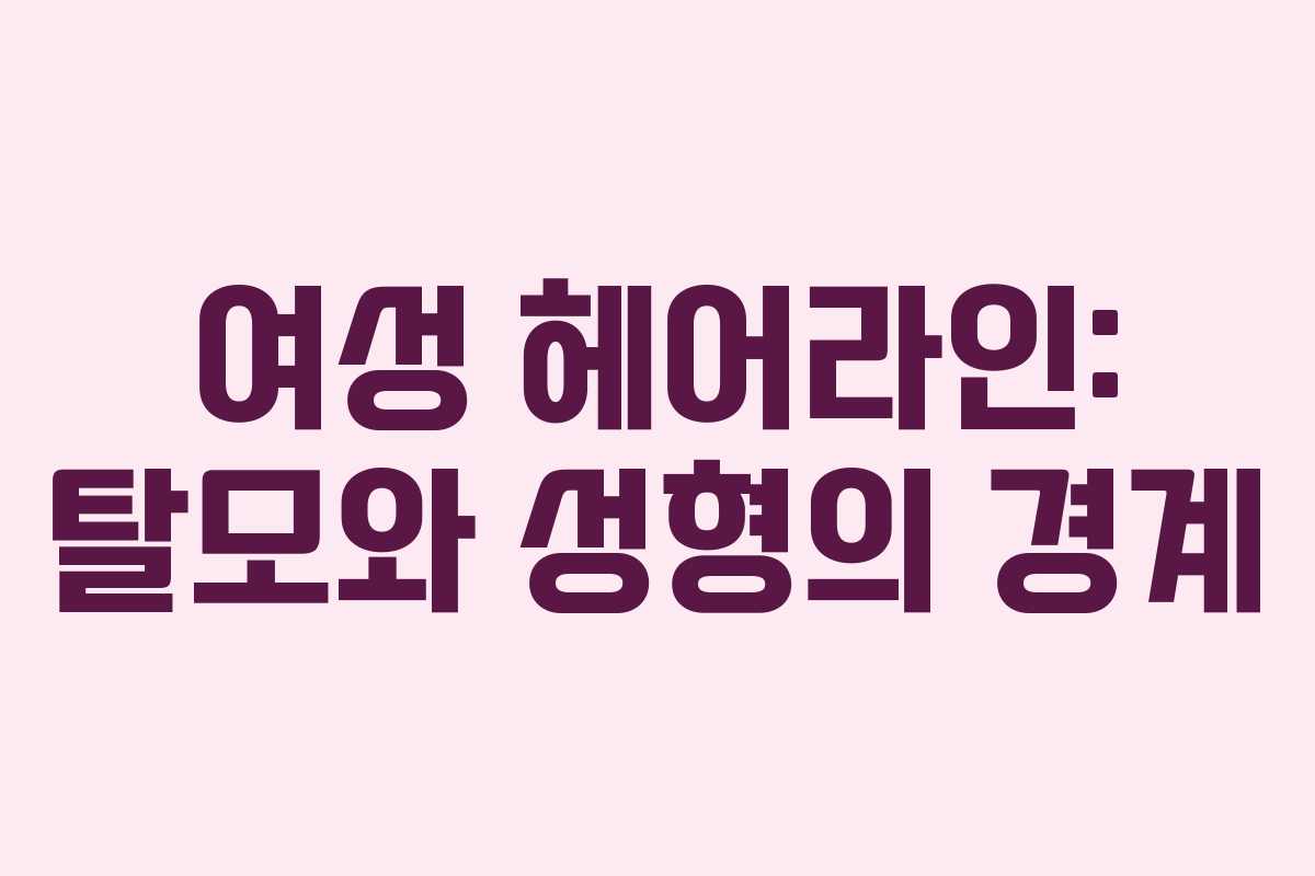 여성 헤어라인: 탈모와 성형의 경계
