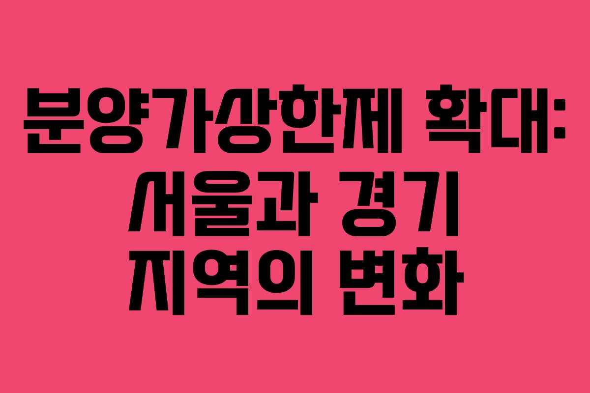 분양가상한제 확대: 서울과 경기 지역의 변화