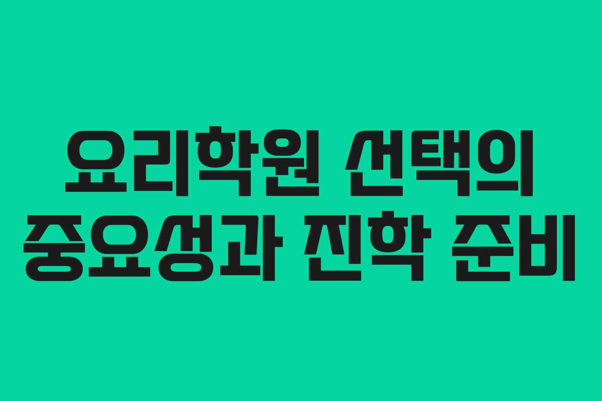 요리학원 선택의 중요성과 진학 준비