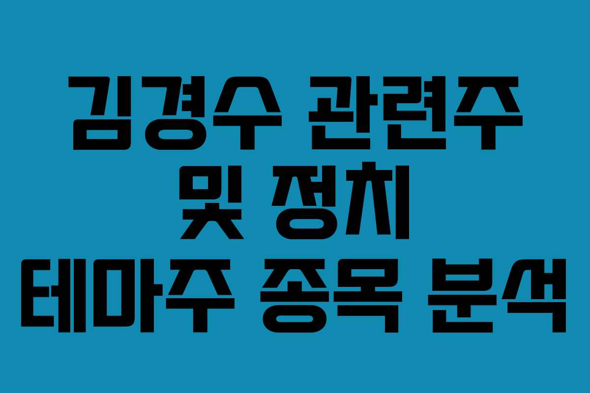 김경수 관련주 및 정치 테마주 종목 분석