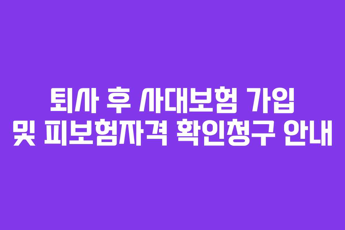 퇴사 후 사대보험 가입 및 피보험자격 확인청구 안내