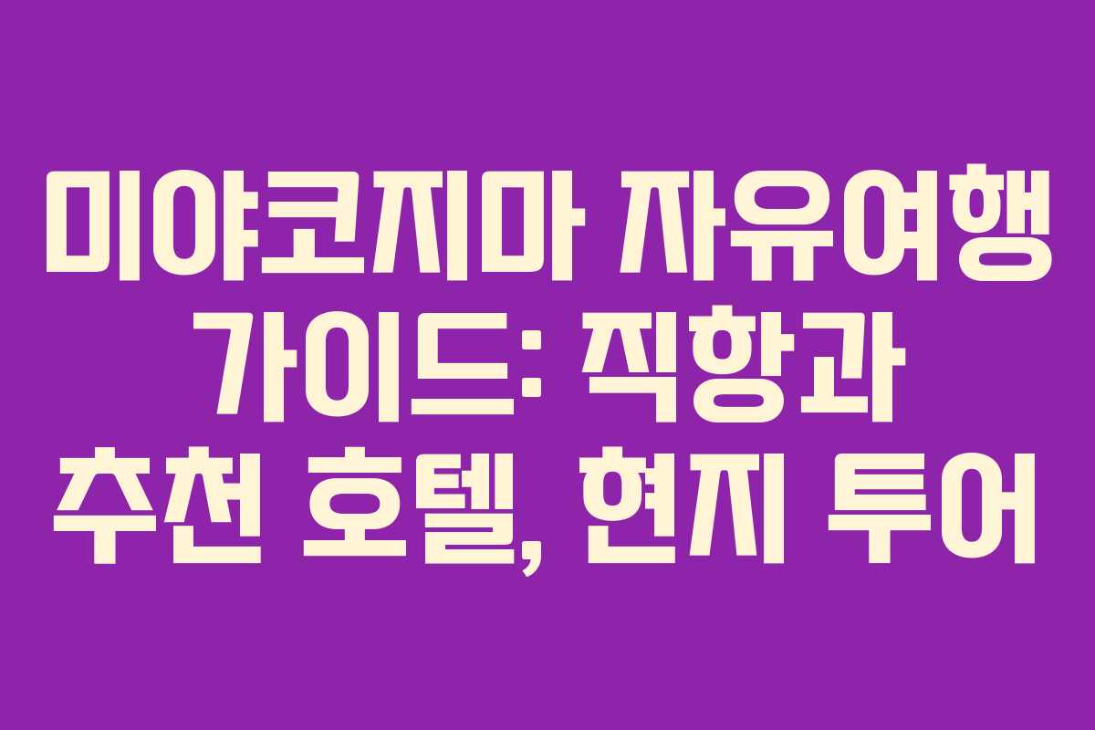 미야코지마 자유여행 가이드: 직항과 추천 호텔, 현지 투어