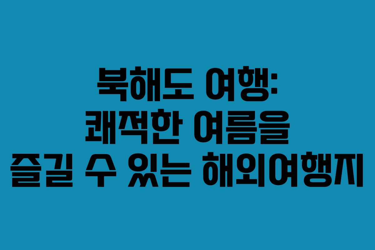 북해도 여행: 쾌적한 여름을 즐길 수 있는 해외여행지