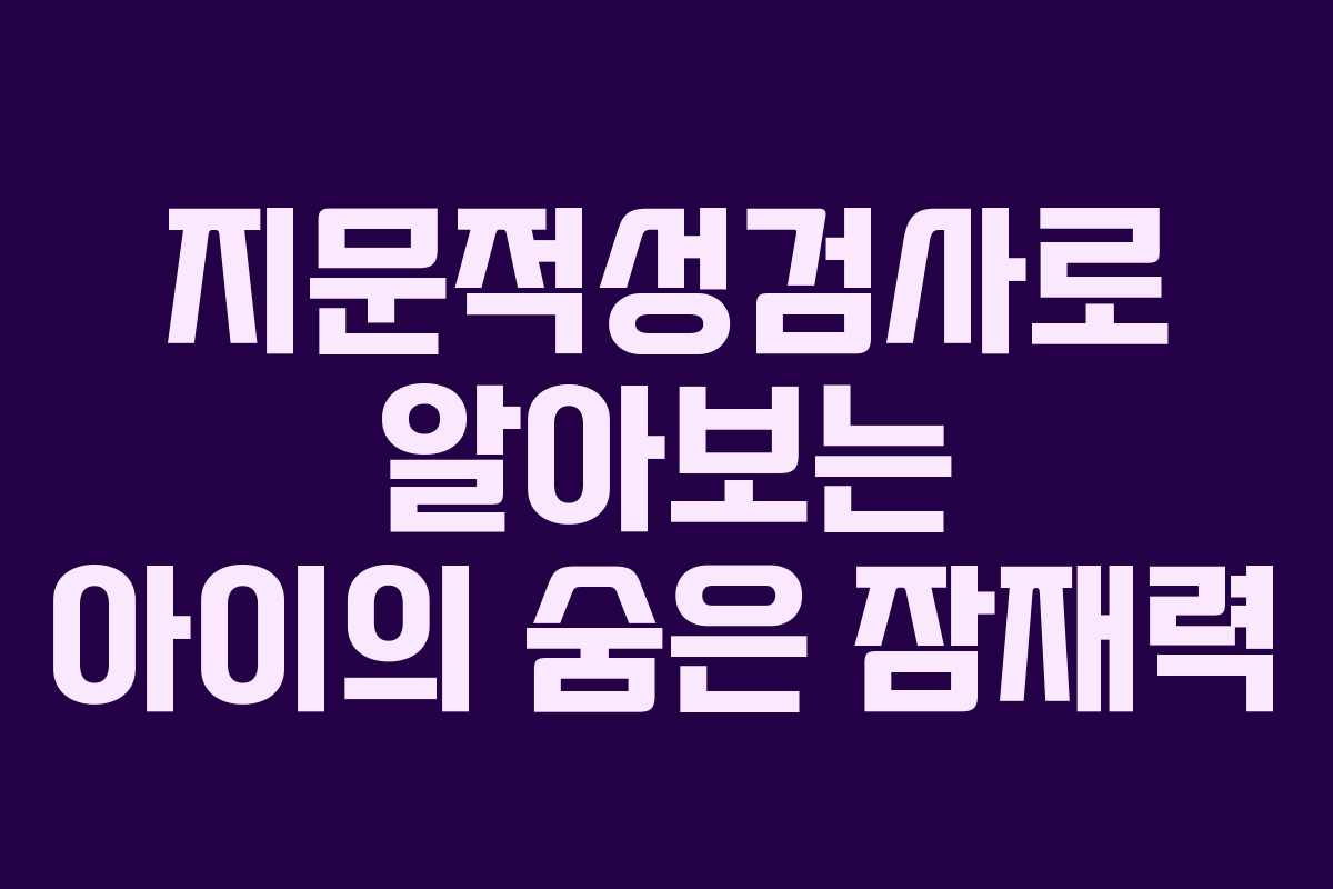 지문적성검사로 알아보는 아이의 숨은 잠재력